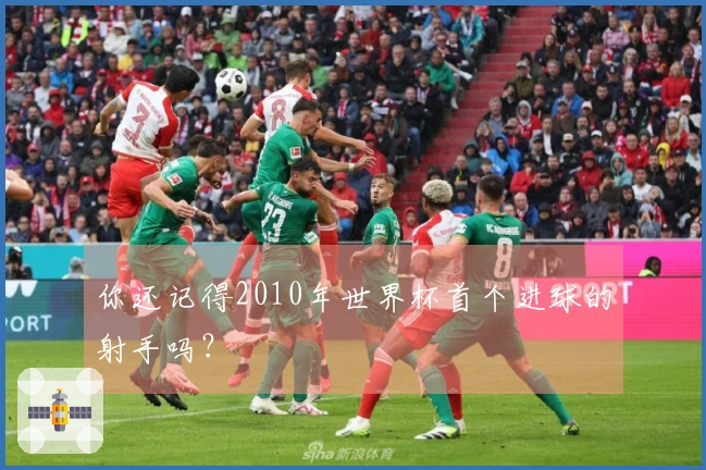 你还记得2010年世界杯首个进球的射手吗？