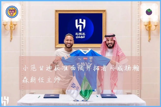 小范甘迪获准面试开拓者或成杨瀚森新任主帅